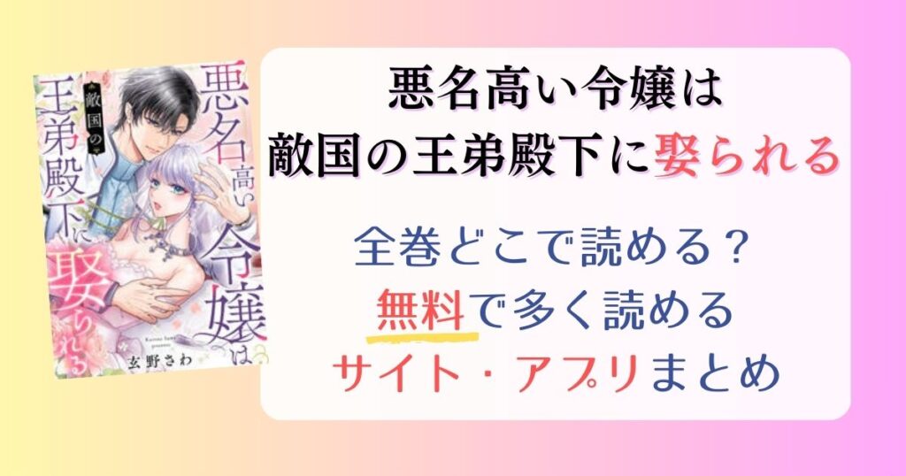 【悪名高い令嬢は敵国の王弟殿下に娶られる】全巻どこで読める？無料で一番多く読めるサイト・アプリまとめ【原作情報も】