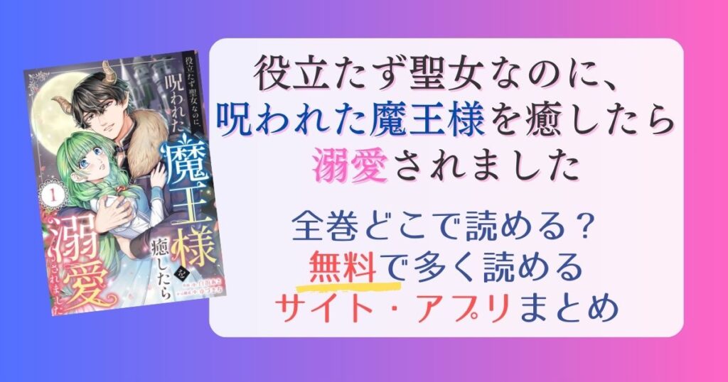 【役立たず聖女なのに、呪われた魔王様を癒したら溺愛されました】どこで読める？全巻無料でたくさん読めるサイト・アプリまとめ