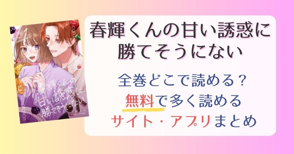 【春輝くんの甘い誘惑に勝てそうにない】どこで読める？全巻無料で読めるサイト・アプリまとめ