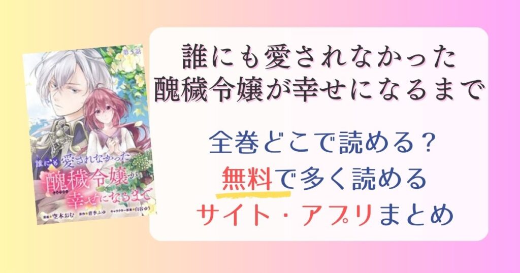 【誰にも愛されなかった醜穢令嬢が幸せになるまで】どこで読める？無料でいっぱい読めるサイト・アプリまとめ