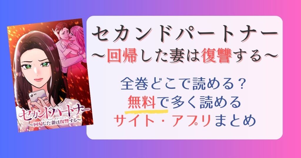 【セカンドパートナー～回帰した妻は復讐する～】どこで読める？全巻無料で一番多く読めるサイト・アプリまとめ