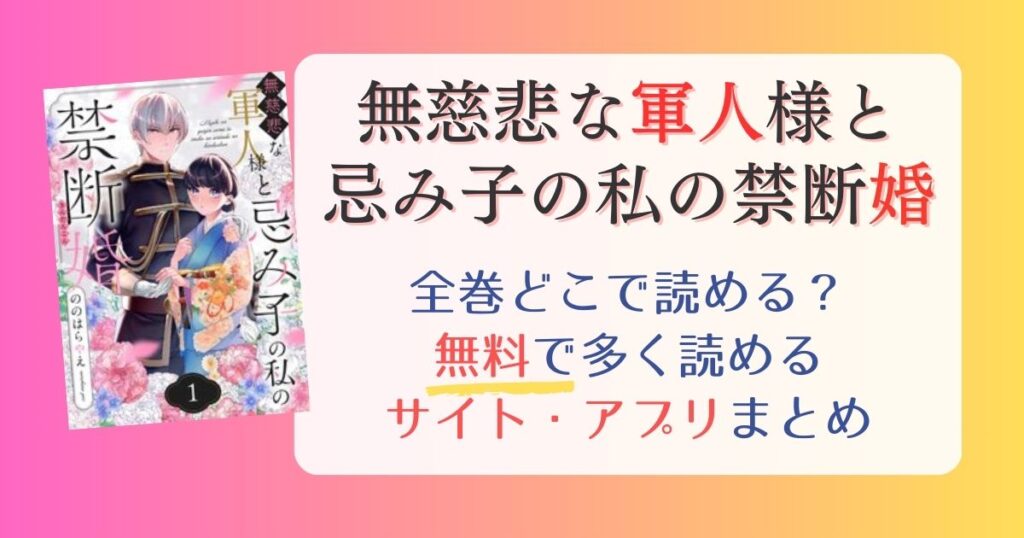 【無慈悲な軍人様と忌み子の私の禁断婚】どこで読める？全巻無料でたくさん読めるサイト・アプリまとめ