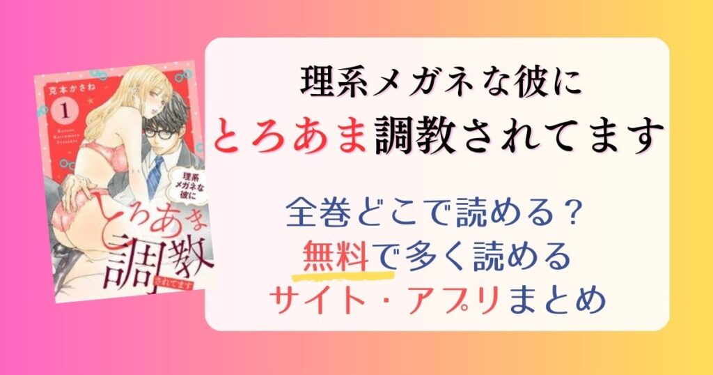 【理系メガネな彼にとろあま調教されてます 】どこで読める？全巻無料でたくさん読めるサイト・アプリまとめ