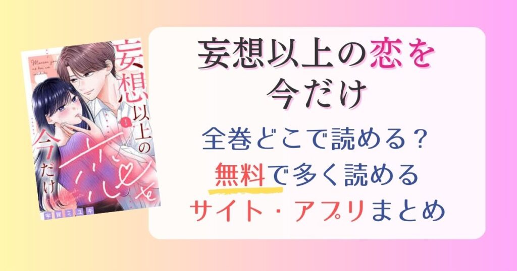 【妄想以上の恋を今だけ】どこで読める？全巻無料で一番多く読めるサイト・アプリまとめ