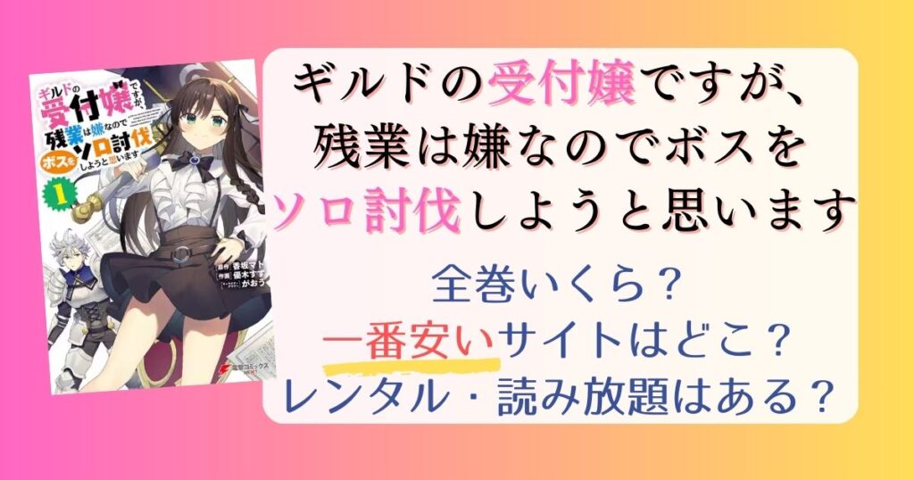 【ギルドの受付嬢ですが、残業は嫌なのでボスをソロ討伐しようと思います】は電子書籍が安い！全巻いくら？一番安く読めるサイトまとめ