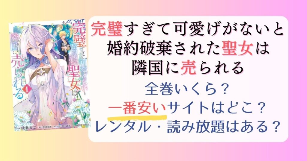 【完璧すぎて可愛げがないと婚約破棄された聖女は隣国に売られる】は電子書籍が安い！全巻いくら？一番安く読めるサイトまとめ