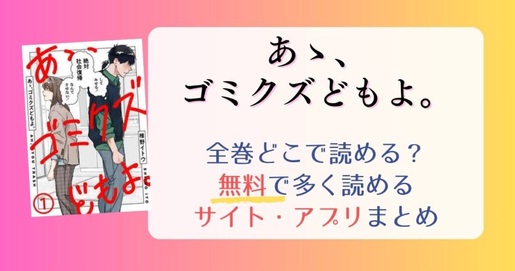 【あゝ、ゴミクズどもよ。】どこで読める？全巻無料で一番多く読めるサイト・アプリまとめ